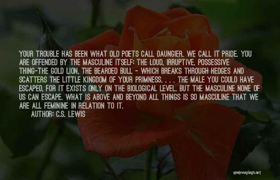 C.S. Lewis Quotes: Your Trouble Has Been What Old Poets Call Daungier. We Call It Pride. You Are Offended By The Masculine Itself: