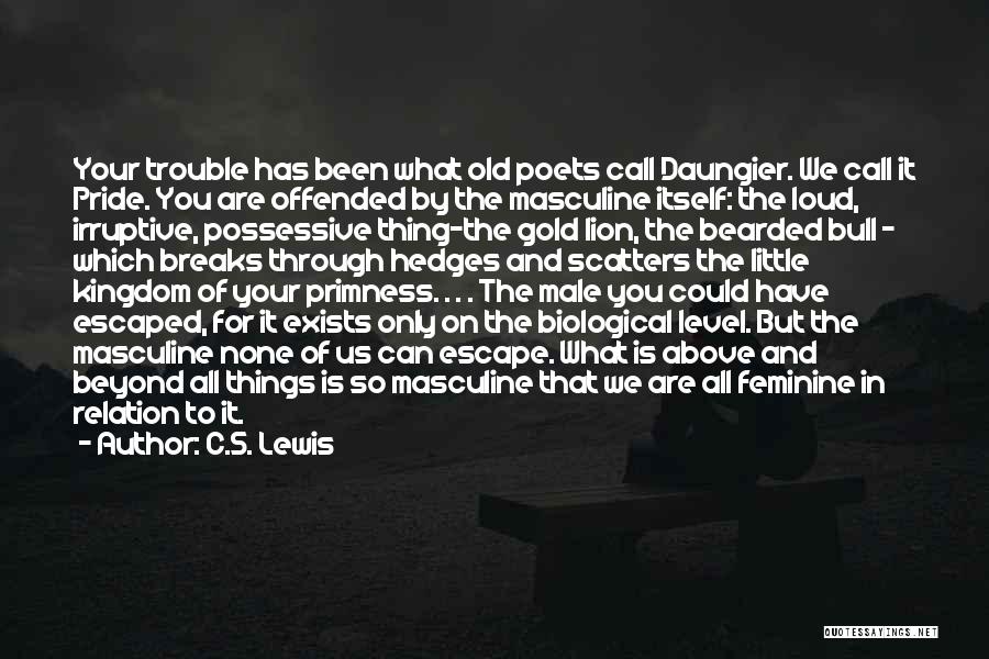 C.S. Lewis Quotes: Your Trouble Has Been What Old Poets Call Daungier. We Call It Pride. You Are Offended By The Masculine Itself: