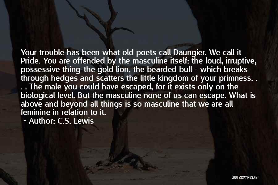 C.S. Lewis Quotes: Your Trouble Has Been What Old Poets Call Daungier. We Call It Pride. You Are Offended By The Masculine Itself:
