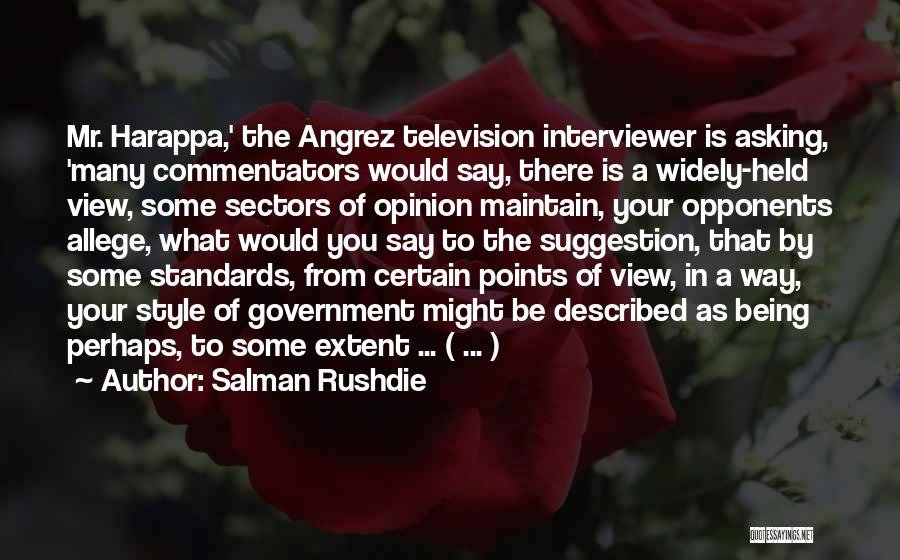 Salman Rushdie Quotes: Mr. Harappa,' The Angrez Television Interviewer Is Asking, 'many Commentators Would Say, There Is A Widely-held View, Some Sectors Of