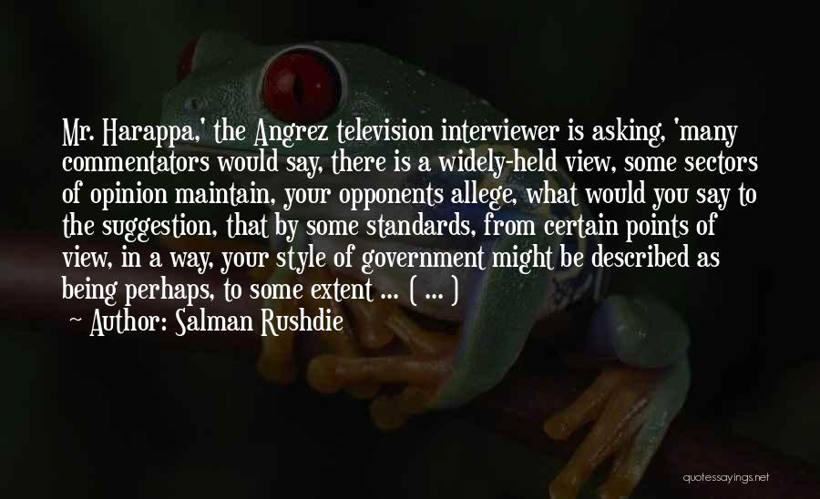 Salman Rushdie Quotes: Mr. Harappa,' The Angrez Television Interviewer Is Asking, 'many Commentators Would Say, There Is A Widely-held View, Some Sectors Of