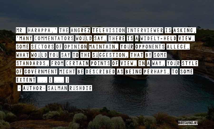 Salman Rushdie Quotes: Mr. Harappa,' The Angrez Television Interviewer Is Asking, 'many Commentators Would Say, There Is A Widely-held View, Some Sectors Of