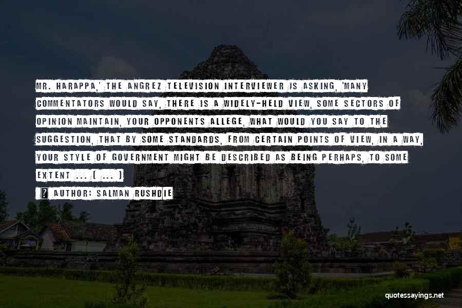 Salman Rushdie Quotes: Mr. Harappa,' The Angrez Television Interviewer Is Asking, 'many Commentators Would Say, There Is A Widely-held View, Some Sectors Of