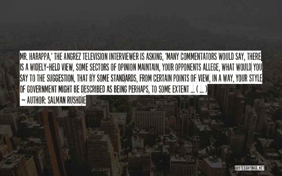 Salman Rushdie Quotes: Mr. Harappa,' The Angrez Television Interviewer Is Asking, 'many Commentators Would Say, There Is A Widely-held View, Some Sectors Of