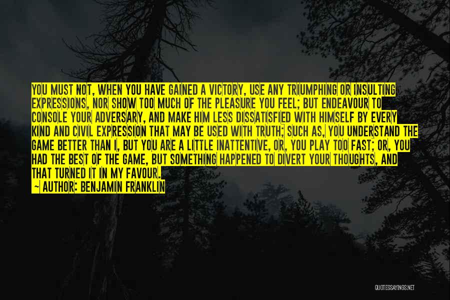 Benjamin Franklin Quotes: You Must Not, When You Have Gained A Victory, Use Any Triumphing Or Insulting Expressions, Nor Show Too Much Of