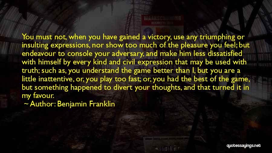 Benjamin Franklin Quotes: You Must Not, When You Have Gained A Victory, Use Any Triumphing Or Insulting Expressions, Nor Show Too Much Of