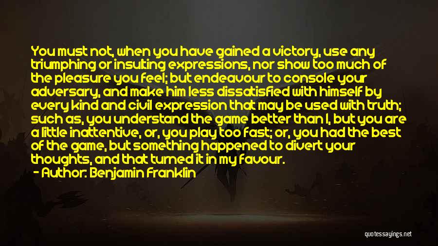 Benjamin Franklin Quotes: You Must Not, When You Have Gained A Victory, Use Any Triumphing Or Insulting Expressions, Nor Show Too Much Of