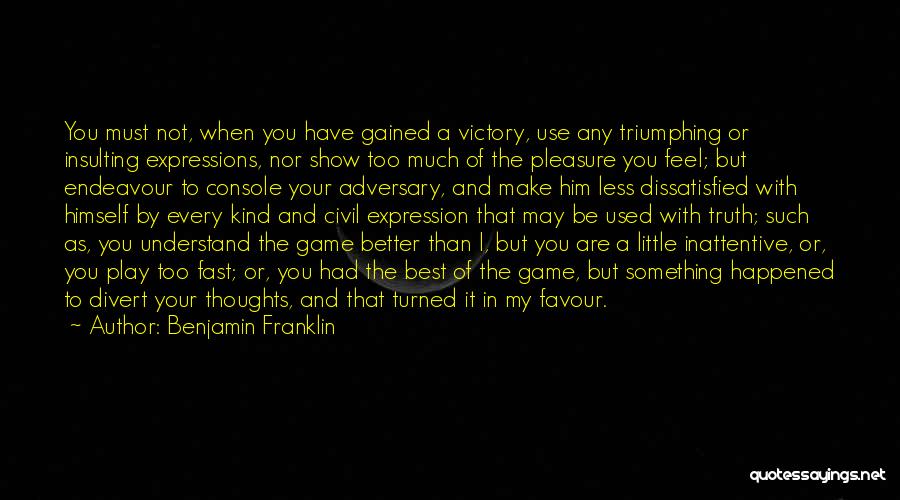 Benjamin Franklin Quotes: You Must Not, When You Have Gained A Victory, Use Any Triumphing Or Insulting Expressions, Nor Show Too Much Of
