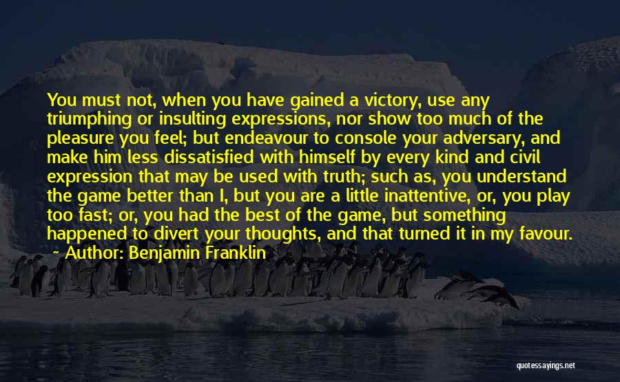 Benjamin Franklin Quotes: You Must Not, When You Have Gained A Victory, Use Any Triumphing Or Insulting Expressions, Nor Show Too Much Of