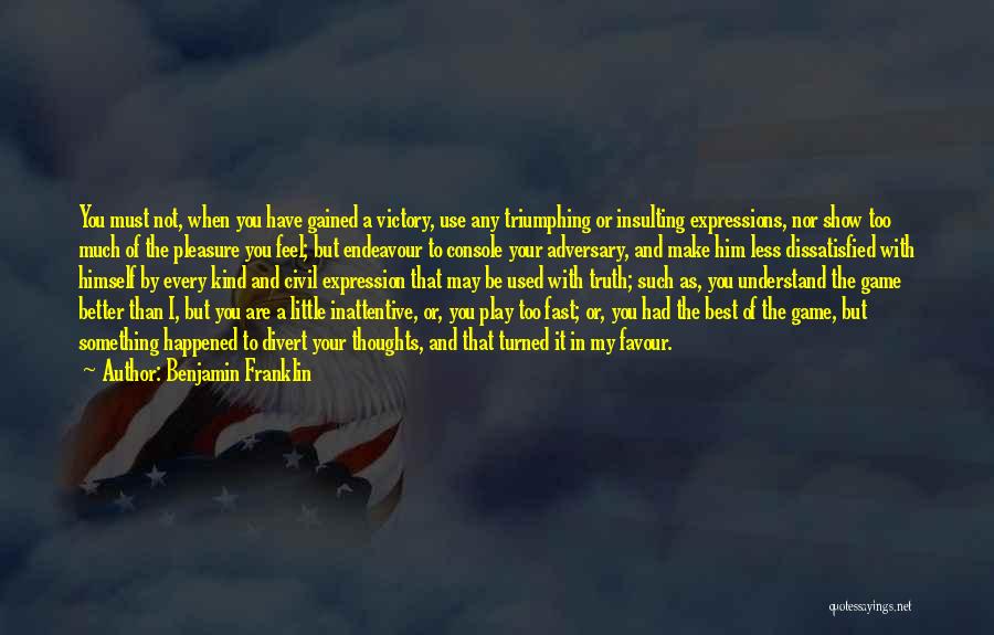 Benjamin Franklin Quotes: You Must Not, When You Have Gained A Victory, Use Any Triumphing Or Insulting Expressions, Nor Show Too Much Of