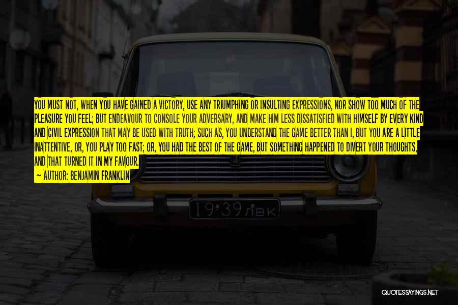 Benjamin Franklin Quotes: You Must Not, When You Have Gained A Victory, Use Any Triumphing Or Insulting Expressions, Nor Show Too Much Of