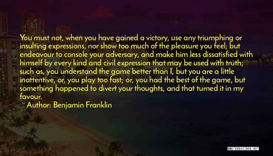 Benjamin Franklin Quotes: You Must Not, When You Have Gained A Victory, Use Any Triumphing Or Insulting Expressions, Nor Show Too Much Of