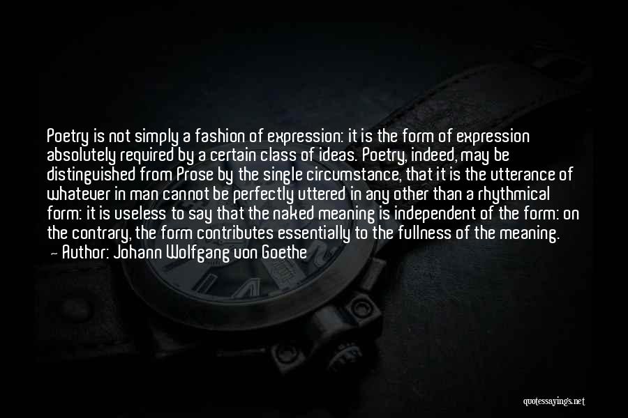 Johann Wolfgang Von Goethe Quotes: Poetry Is Not Simply A Fashion Of Expression: It Is The Form Of Expression Absolutely Required By A Certain Class