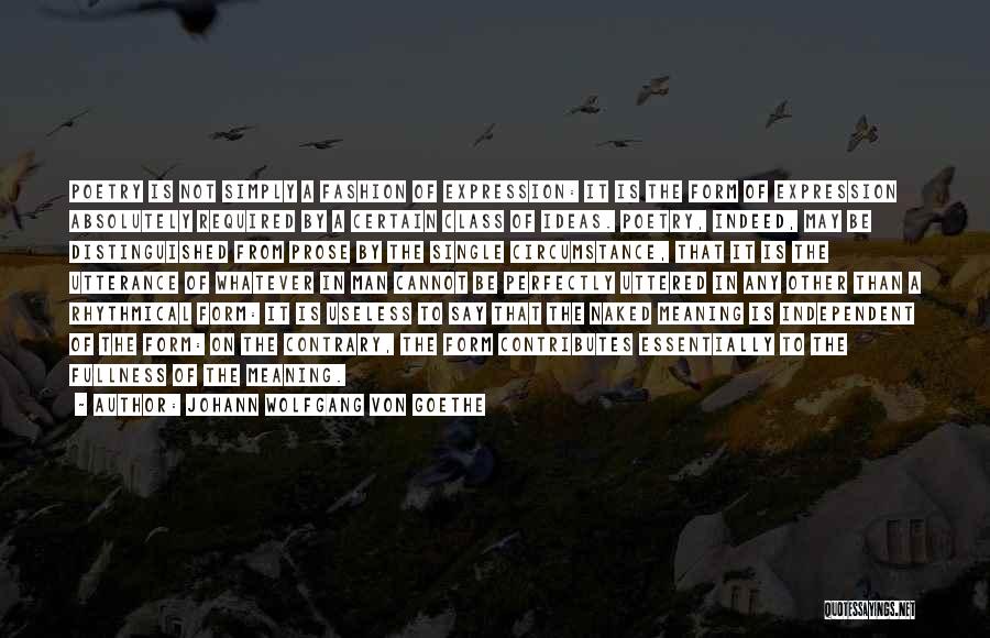 Johann Wolfgang Von Goethe Quotes: Poetry Is Not Simply A Fashion Of Expression: It Is The Form Of Expression Absolutely Required By A Certain Class