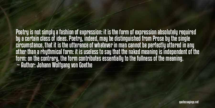 Johann Wolfgang Von Goethe Quotes: Poetry Is Not Simply A Fashion Of Expression: It Is The Form Of Expression Absolutely Required By A Certain Class