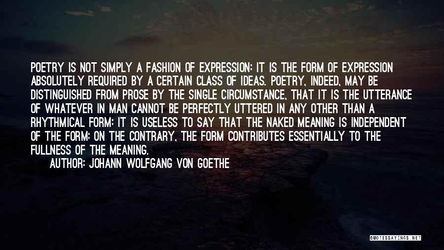 Johann Wolfgang Von Goethe Quotes: Poetry Is Not Simply A Fashion Of Expression: It Is The Form Of Expression Absolutely Required By A Certain Class