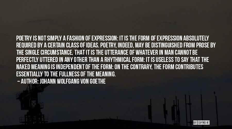 Johann Wolfgang Von Goethe Quotes: Poetry Is Not Simply A Fashion Of Expression: It Is The Form Of Expression Absolutely Required By A Certain Class