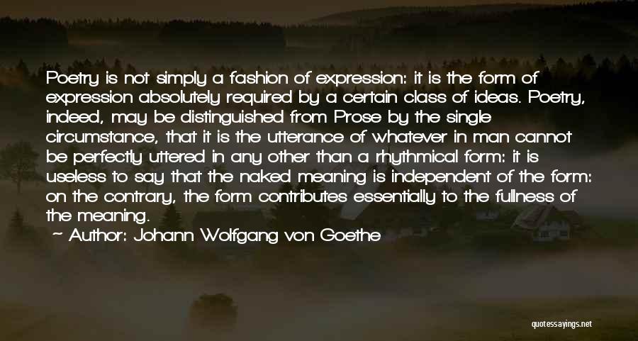 Johann Wolfgang Von Goethe Quotes: Poetry Is Not Simply A Fashion Of Expression: It Is The Form Of Expression Absolutely Required By A Certain Class