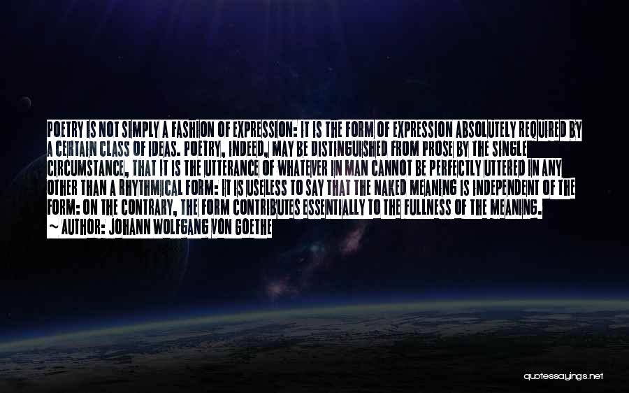 Johann Wolfgang Von Goethe Quotes: Poetry Is Not Simply A Fashion Of Expression: It Is The Form Of Expression Absolutely Required By A Certain Class