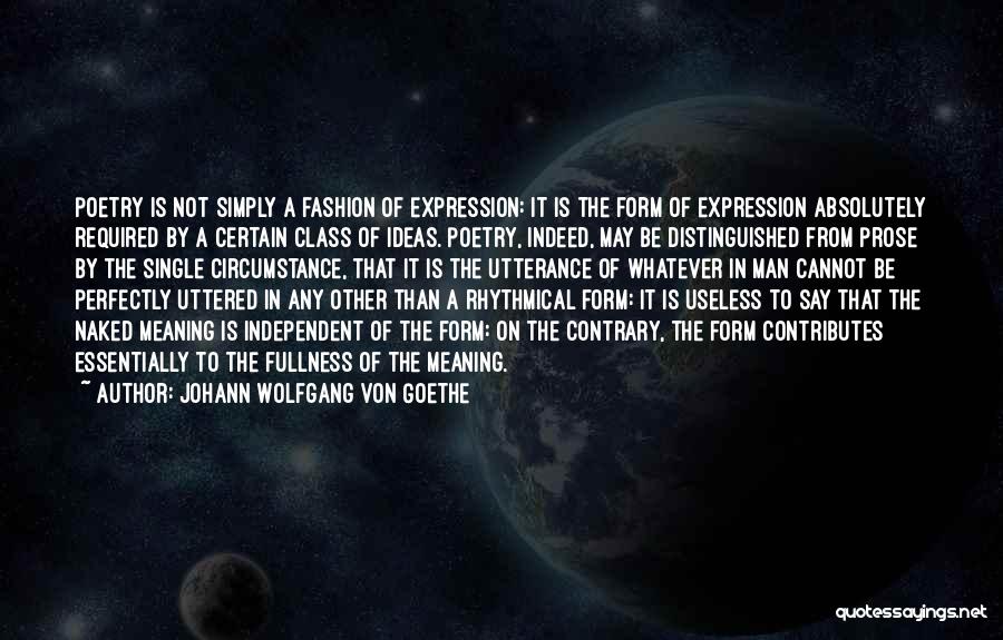 Johann Wolfgang Von Goethe Quotes: Poetry Is Not Simply A Fashion Of Expression: It Is The Form Of Expression Absolutely Required By A Certain Class