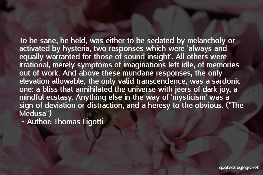 Thomas Ligotti Quotes: To Be Sane, He Held, Was Either To Be Sedated By Melancholy Or Activated By Hysteria, Two Responses Which Were