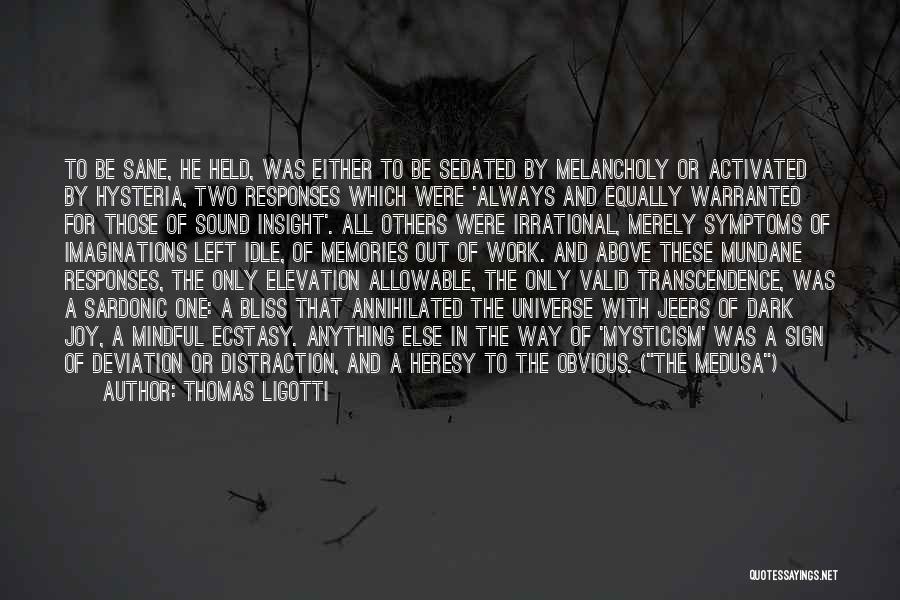 Thomas Ligotti Quotes: To Be Sane, He Held, Was Either To Be Sedated By Melancholy Or Activated By Hysteria, Two Responses Which Were