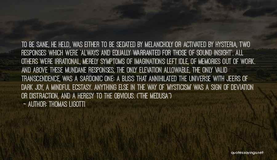 Thomas Ligotti Quotes: To Be Sane, He Held, Was Either To Be Sedated By Melancholy Or Activated By Hysteria, Two Responses Which Were