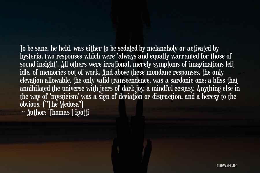 Thomas Ligotti Quotes: To Be Sane, He Held, Was Either To Be Sedated By Melancholy Or Activated By Hysteria, Two Responses Which Were