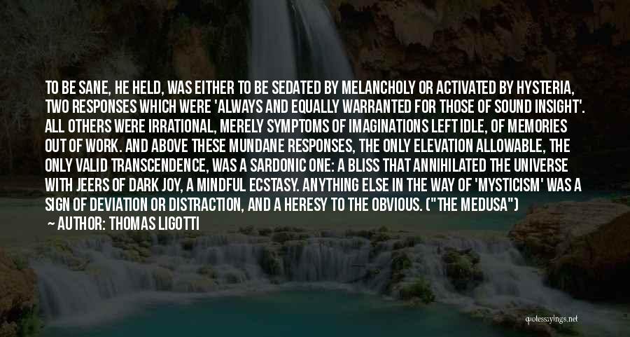 Thomas Ligotti Quotes: To Be Sane, He Held, Was Either To Be Sedated By Melancholy Or Activated By Hysteria, Two Responses Which Were