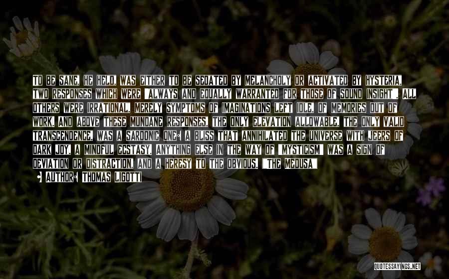Thomas Ligotti Quotes: To Be Sane, He Held, Was Either To Be Sedated By Melancholy Or Activated By Hysteria, Two Responses Which Were