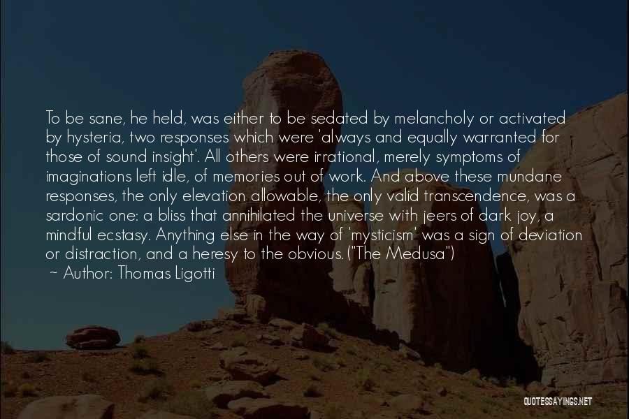 Thomas Ligotti Quotes: To Be Sane, He Held, Was Either To Be Sedated By Melancholy Or Activated By Hysteria, Two Responses Which Were