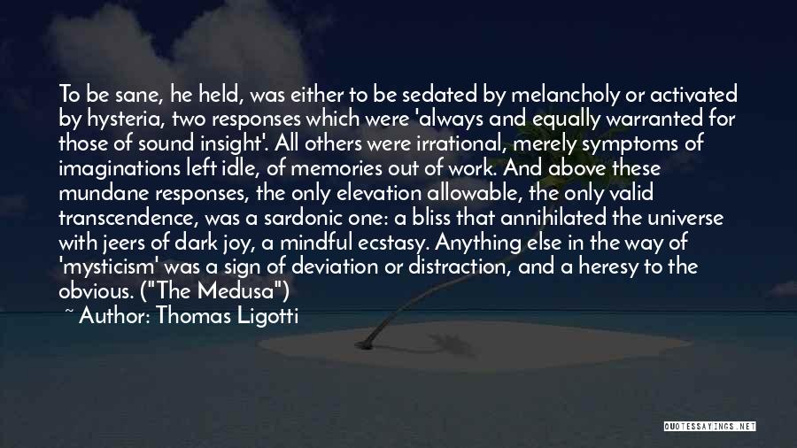 Thomas Ligotti Quotes: To Be Sane, He Held, Was Either To Be Sedated By Melancholy Or Activated By Hysteria, Two Responses Which Were