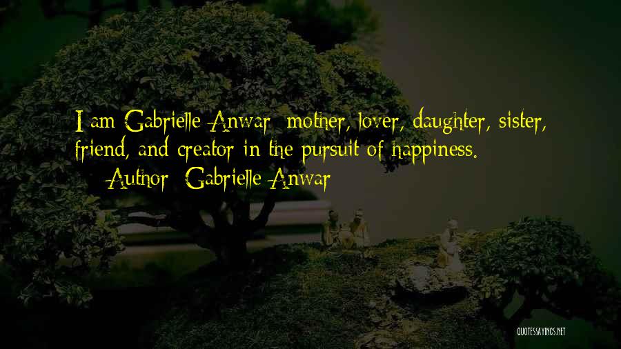 Gabrielle Anwar Quotes: I Am Gabrielle Anwar: Mother, Lover, Daughter, Sister, Friend, And Creator In The Pursuit Of Happiness.