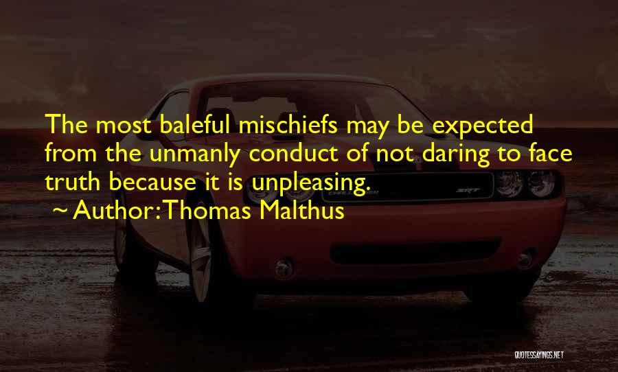 Thomas Malthus Quotes: The Most Baleful Mischiefs May Be Expected From The Unmanly Conduct Of Not Daring To Face Truth Because It Is