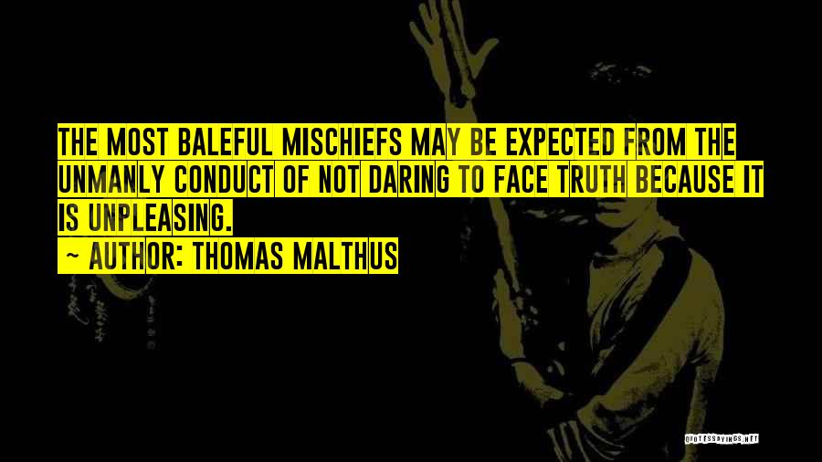 Thomas Malthus Quotes: The Most Baleful Mischiefs May Be Expected From The Unmanly Conduct Of Not Daring To Face Truth Because It Is