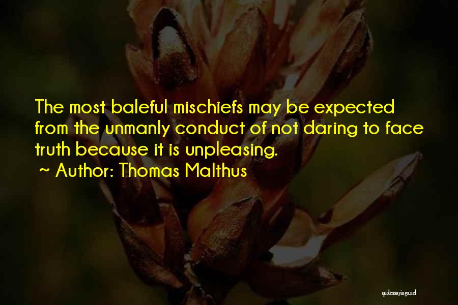 Thomas Malthus Quotes: The Most Baleful Mischiefs May Be Expected From The Unmanly Conduct Of Not Daring To Face Truth Because It Is