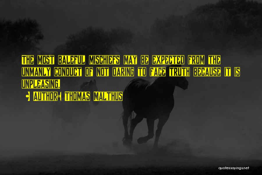 Thomas Malthus Quotes: The Most Baleful Mischiefs May Be Expected From The Unmanly Conduct Of Not Daring To Face Truth Because It Is