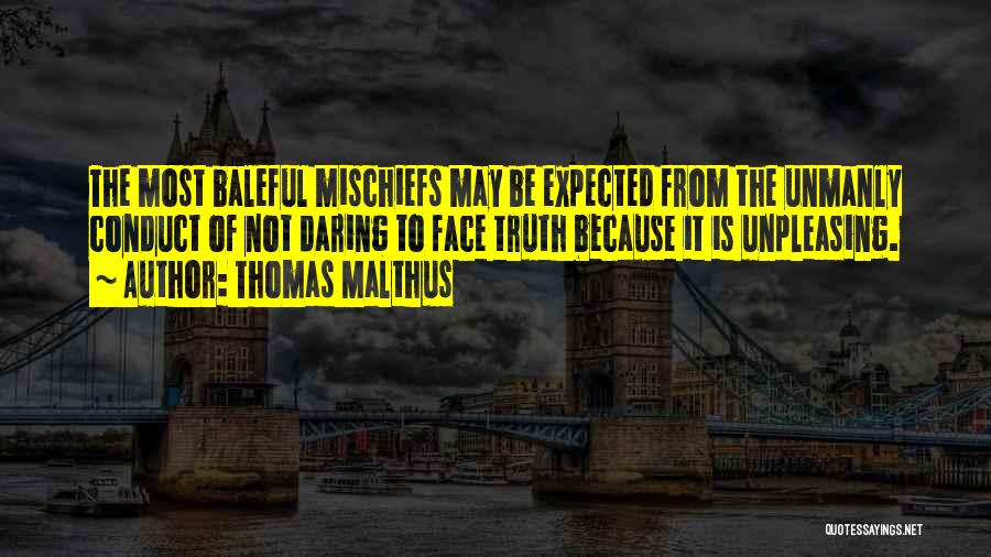 Thomas Malthus Quotes: The Most Baleful Mischiefs May Be Expected From The Unmanly Conduct Of Not Daring To Face Truth Because It Is