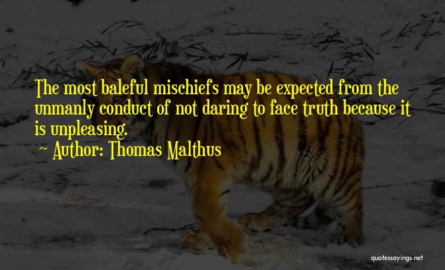 Thomas Malthus Quotes: The Most Baleful Mischiefs May Be Expected From The Unmanly Conduct Of Not Daring To Face Truth Because It Is