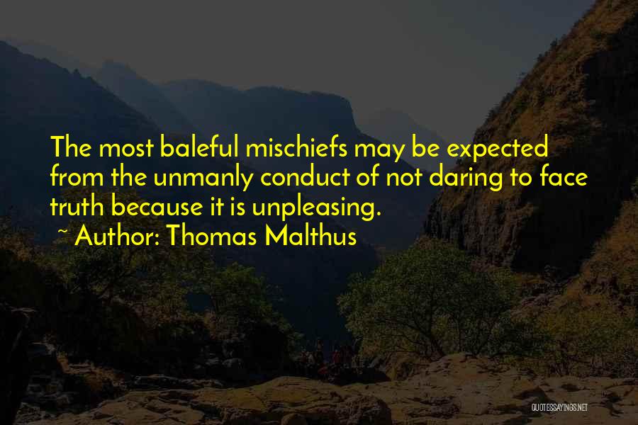 Thomas Malthus Quotes: The Most Baleful Mischiefs May Be Expected From The Unmanly Conduct Of Not Daring To Face Truth Because It Is