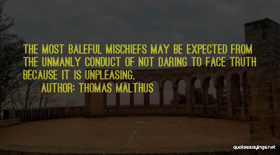 Thomas Malthus Quotes: The Most Baleful Mischiefs May Be Expected From The Unmanly Conduct Of Not Daring To Face Truth Because It Is