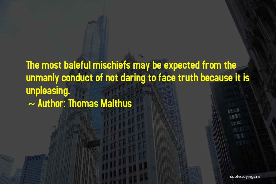 Thomas Malthus Quotes: The Most Baleful Mischiefs May Be Expected From The Unmanly Conduct Of Not Daring To Face Truth Because It Is