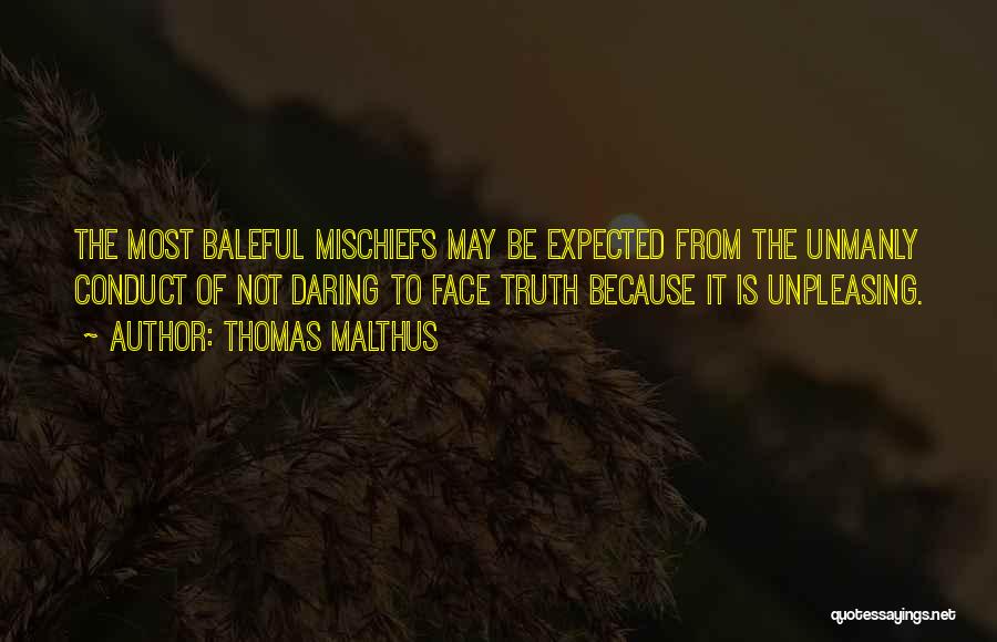 Thomas Malthus Quotes: The Most Baleful Mischiefs May Be Expected From The Unmanly Conduct Of Not Daring To Face Truth Because It Is