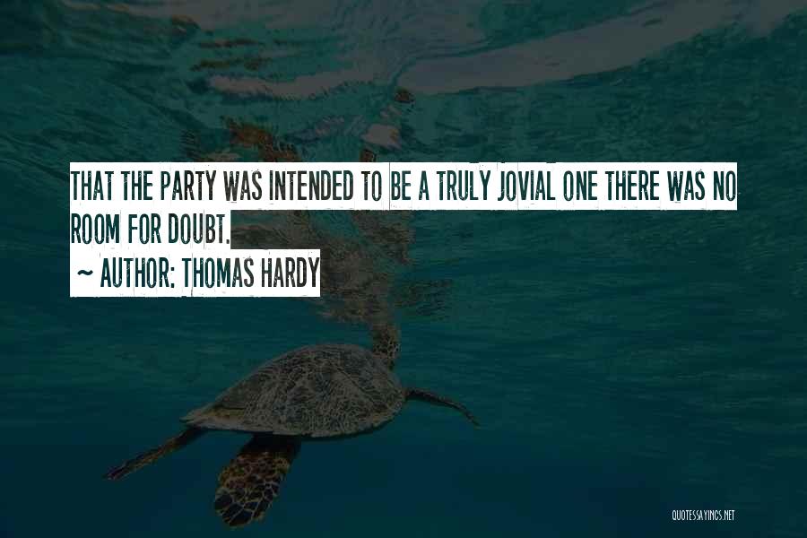 Thomas Hardy Quotes: That The Party Was Intended To Be A Truly Jovial One There Was No Room For Doubt.