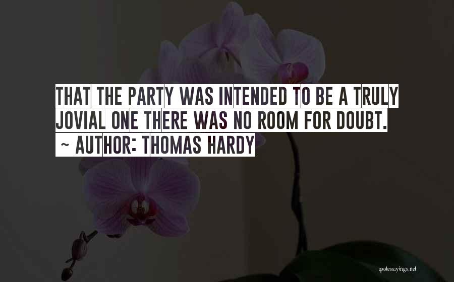 Thomas Hardy Quotes: That The Party Was Intended To Be A Truly Jovial One There Was No Room For Doubt.