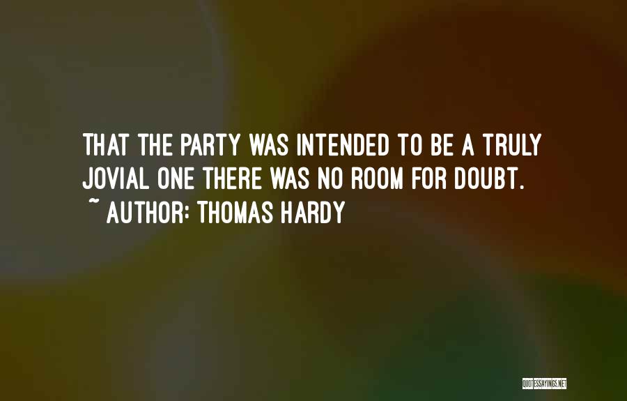 Thomas Hardy Quotes: That The Party Was Intended To Be A Truly Jovial One There Was No Room For Doubt.