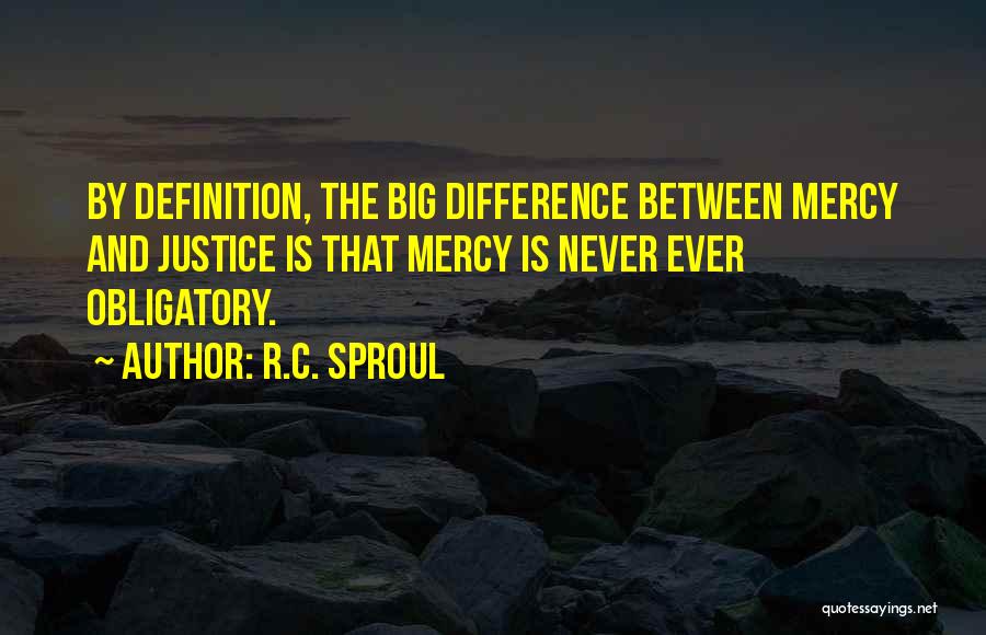 R.C. Sproul Quotes: By Definition, The Big Difference Between Mercy And Justice Is That Mercy Is Never Ever Obligatory.
