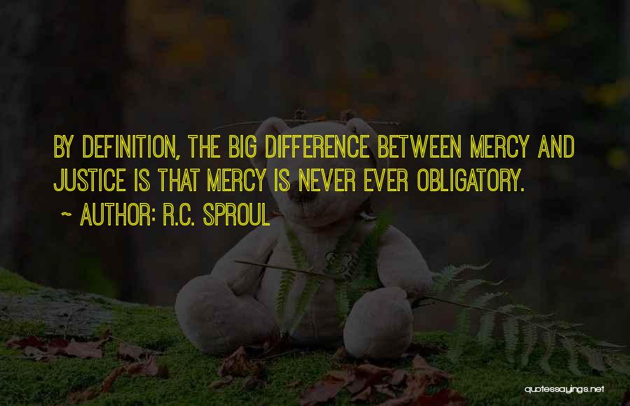 R.C. Sproul Quotes: By Definition, The Big Difference Between Mercy And Justice Is That Mercy Is Never Ever Obligatory.