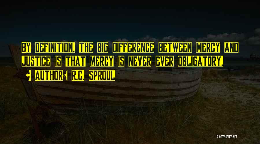 R.C. Sproul Quotes: By Definition, The Big Difference Between Mercy And Justice Is That Mercy Is Never Ever Obligatory.
