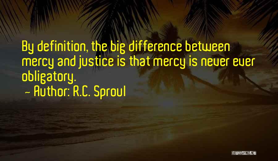 R.C. Sproul Quotes: By Definition, The Big Difference Between Mercy And Justice Is That Mercy Is Never Ever Obligatory.